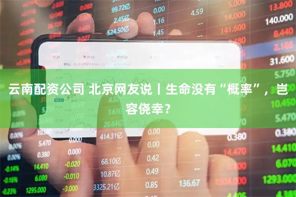 云南配资公司 北京网友说丨生命没有“概率”，岂容侥幸？