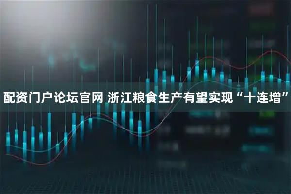 配资门户论坛官网 浙江粮食生产有望实现“十连增”